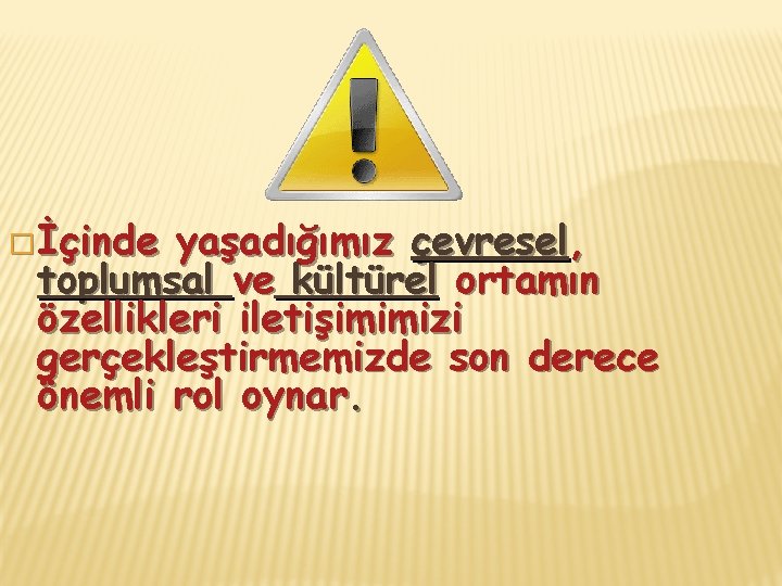 �İçinde yaşadığımız çevresel, toplumsal ve kültürel ortamın özellikleri iletişimimizi gerçekleştirmemizde son derece önemli rol