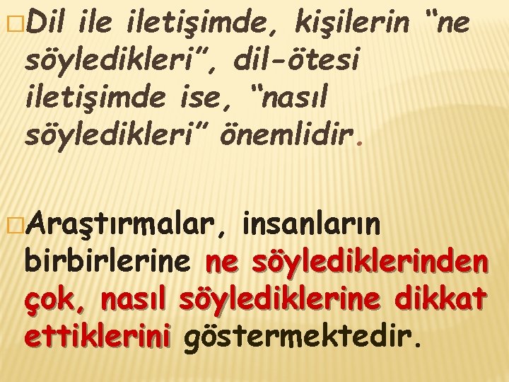 �Dil iletişimde, kişilerin “ne söyledikleri”, dil-ötesi iletişimde ise, “nasıl söyledikleri” önemlidir. �Araştırmalar, insanların birbirlerine