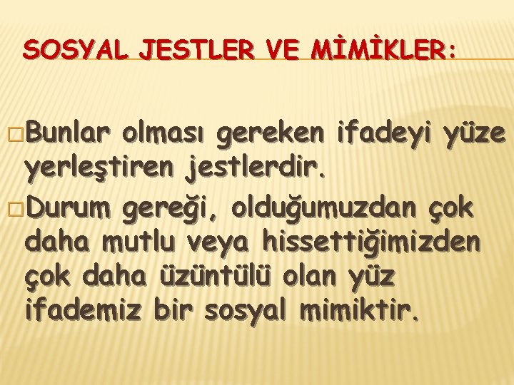 SOSYAL JESTLER VE MİMİKLER: �Bunlar olması gereken ifadeyi yüze yerleştiren jestlerdir. �Durum gereği, olduğumuzdan