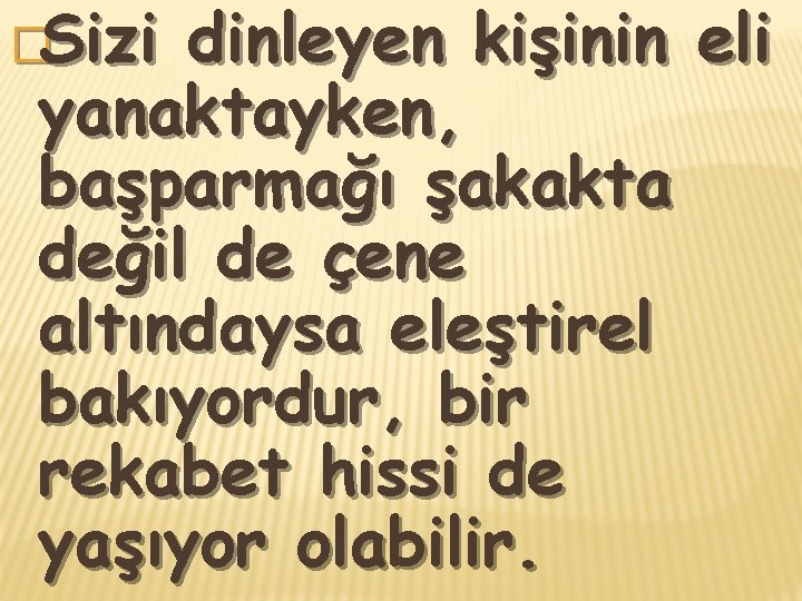 �Sizi dinleyen kişinin eli yanaktayken, başparmağı şakakta değil de çene altındaysa eleştirel bakıyordur, bir