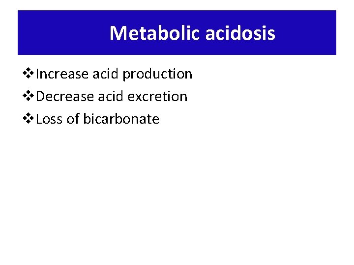 Metabolic acidosis v. Increase acid production v. Decrease acid excretion v. Loss of bicarbonate