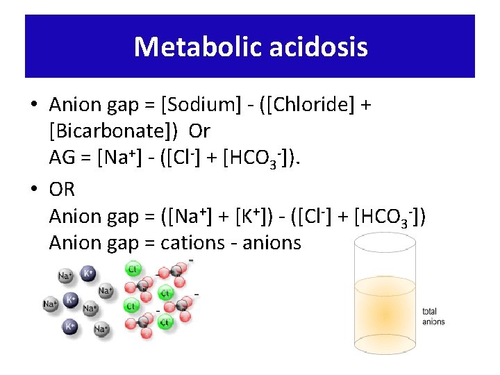 Metabolic acidosis • Anion gap = [Sodium] - ([Chloride] + [Bicarbonate]) Or AG =