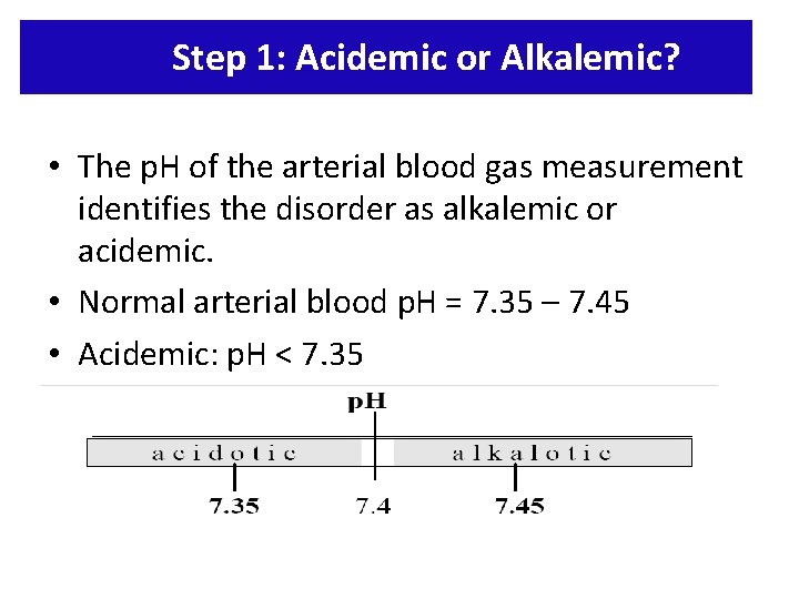 Step 1: Acidemic or Alkalemic? • The p. H of the arterial blood gas