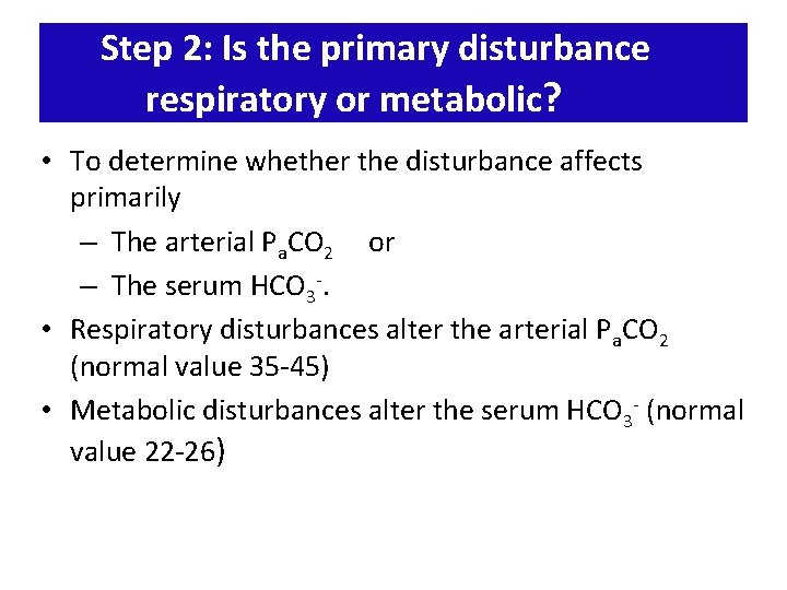 Step 2: Is the primary disturbance respiratory or metabolic? • To determine whether the