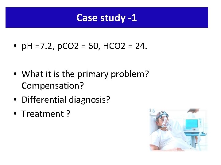 Case study -1 • p. H =7. 2, p. CO 2 = 60, HCO