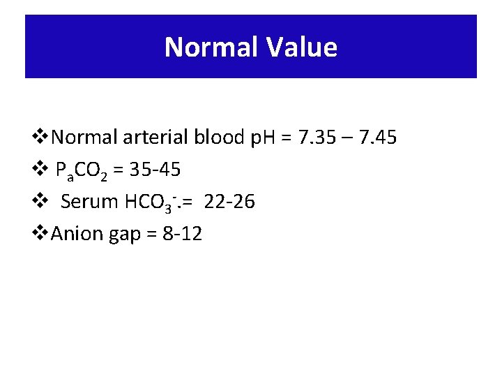 Normal Value v. Normal arterial blood p. H = 7. 35 – 7. 45