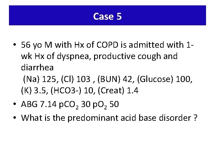 Case 5 • 56 yo M with Hx of COPD is admitted with 1