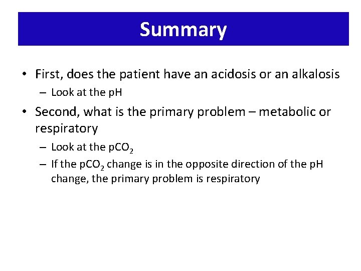 Summary • First, does the patient have an acidosis or an alkalosis – Look