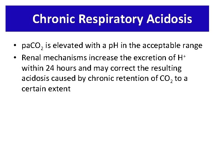 Chronic Respiratory Acidosis • pa. CO 2 is elevated with a p. H in