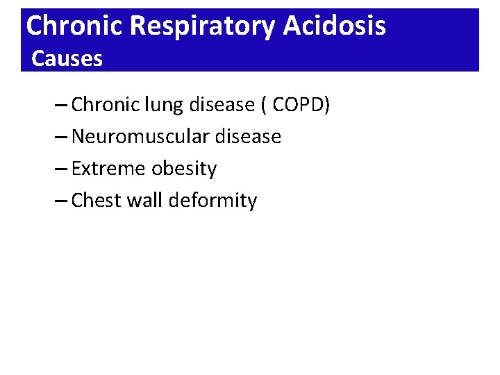 Chronic Respiratory Acidosis Causes – Chronic lung disease ( COPD) – Neuromuscular disease –