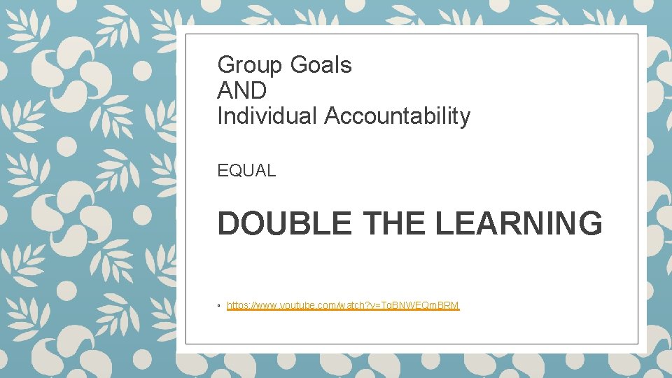 Group Goals AND Individual Accountability EQUAL DOUBLE THE LEARNING ◦ https: //www. youtube. com/watch?