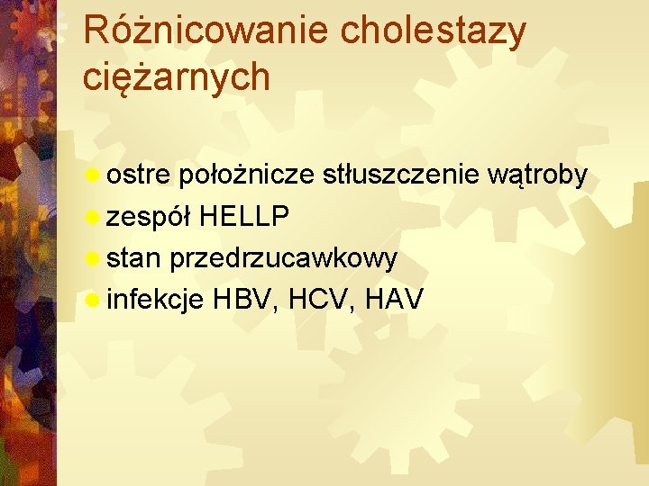 Różnicowanie cholestazy ciężarnych ® ostre położnicze stłuszczenie wątroby ® zespół HELLP ® stan przedrzucawkowy