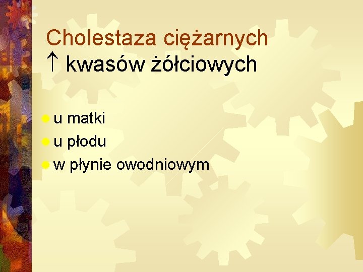 Cholestaza ciężarnych kwasów żółciowych ®u matki ® u płodu ® w płynie owodniowym 