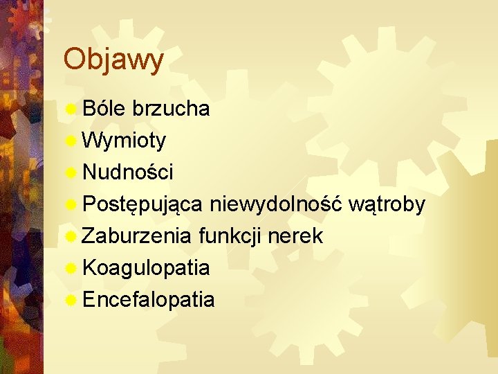 Objawy ® Bóle brzucha ® Wymioty ® Nudności ® Postępująca niewydolność wątroby ® Zaburzenia