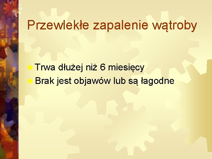 Przewlekłe zapalenie wątroby ® Trwa dłużej niż 6 miesięcy ® Brak jest objawów lub