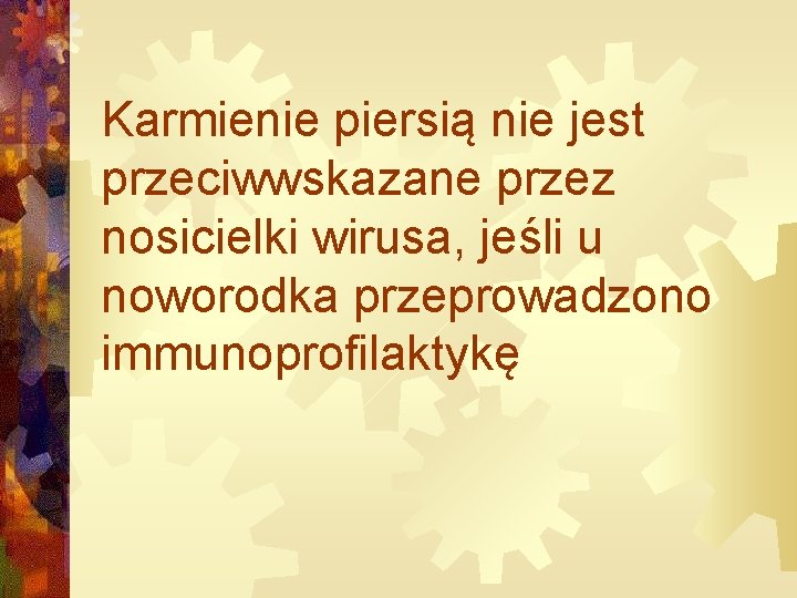 Karmienie piersią nie jest przeciwwskazane przez nosicielki wirusa, jeśli u noworodka przeprowadzono immunoprofilaktykę 
