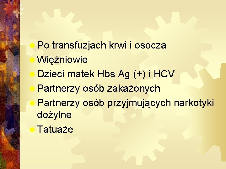 ® Po transfuzjach krwi i osocza ® Więźniowie ® Dzieci matek Hbs Ag (+)