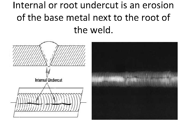 Internal or root undercut is an erosion of the base metal next to the