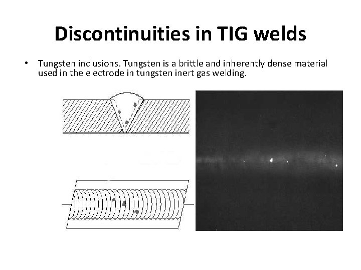 Discontinuities in TIG welds • Tungsten inclusions. Tungsten is a brittle and inherently dense