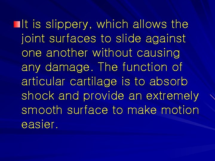 It is slippery, which allows the joint surfaces to slide against one another without