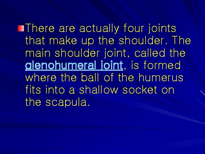 There actually four joints that make up the shoulder. The main shoulder joint, called