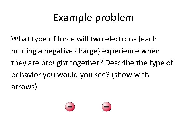 Example problem What type of force will two electrons (each holding a negative charge)