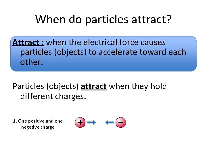 When do particles attract? Attract : when the electrical force causes particles (objects) to