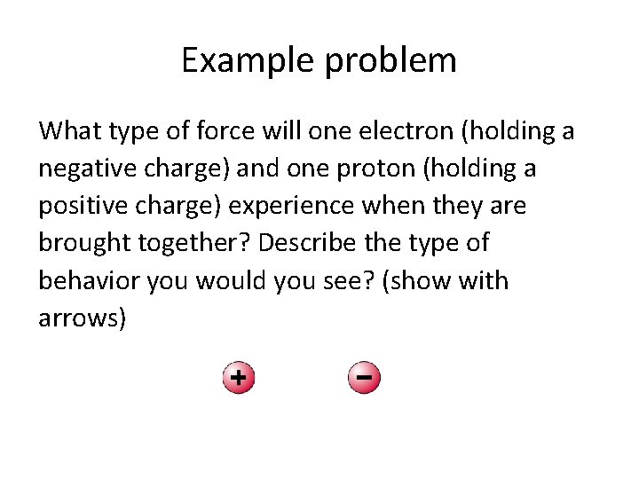 Example problem What type of force will one electron (holding a negative charge) and