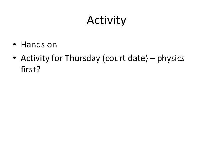 Activity • Hands on • Activity for Thursday (court date) – physics first? 