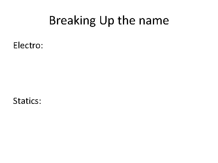 Breaking Up the name Electro: Statics: 