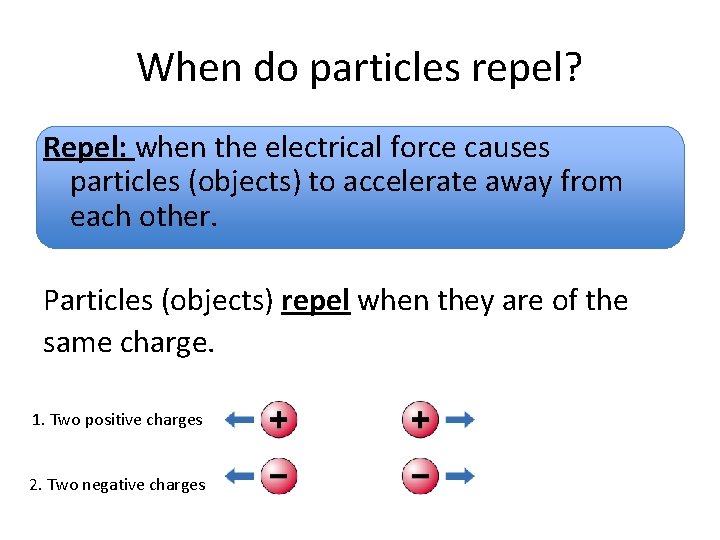When do particles repel? Repel: when the electrical force causes particles (objects) to accelerate