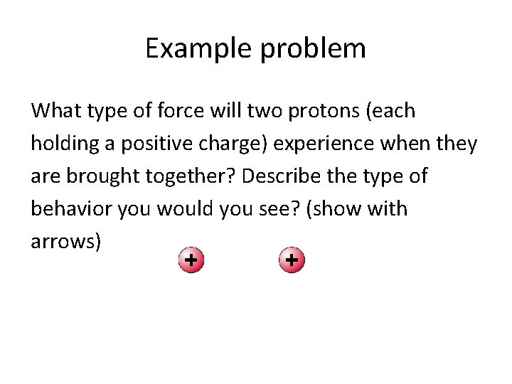 Example problem What type of force will two protons (each holding a positive charge)