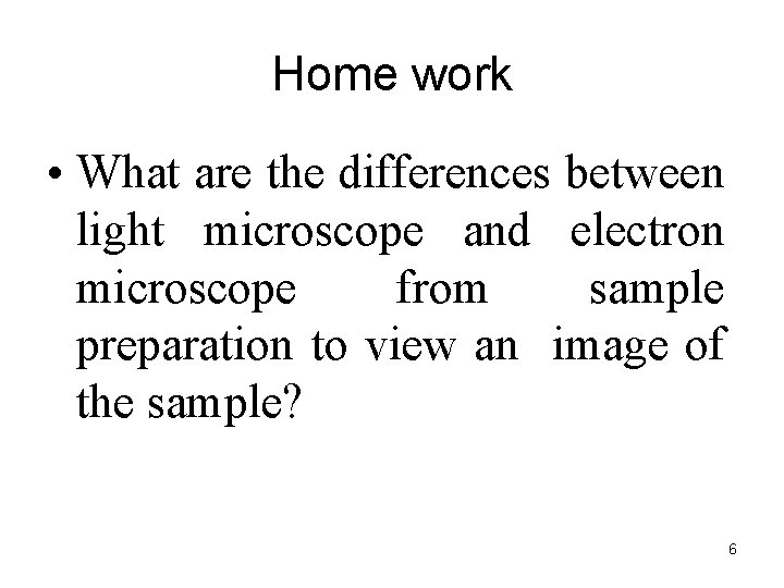 Home work • What are the differences between light microscope and electron microscope from