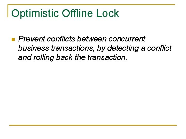 Optimistic Offline Lock n Prevent conflicts between concurrent business transactions, by detecting a conflict