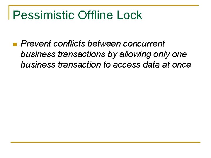 Pessimistic Offline Lock n Prevent conflicts between concurrent business transactions by allowing only one