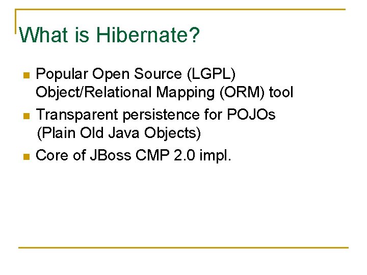 What is Hibernate? n n n Popular Open Source (LGPL) Object/Relational Mapping (ORM) tool