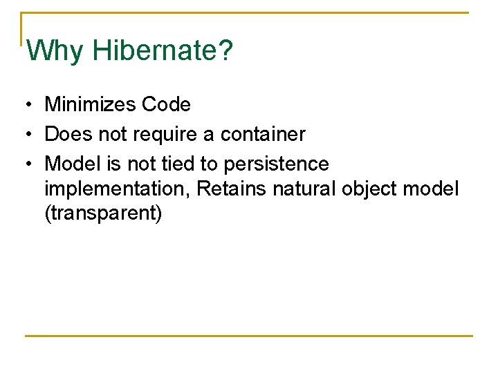 Why Hibernate? • Minimizes Code • Does not require a container • Model is