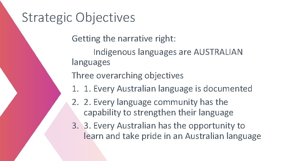 Strategic Objectives Getting the narrative right: Indigenous languages are AUSTRALIAN languages Three overarching objectives