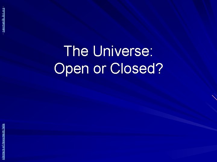 Abstracts of Powerpoint Talks The Universe: Open or Closed? - newmanlib. ibri. org -