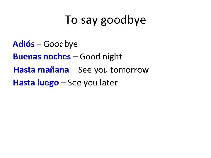 To say goodbye Adiós – Goodbye Buenas noches – Good night Hasta mañana –