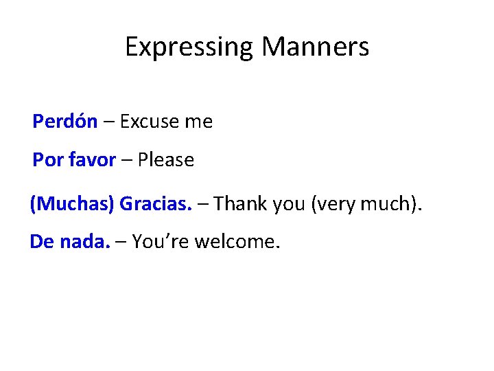 Expressing Manners Perdón – Excuse me Por favor – Please (Muchas) Gracias. – Thank