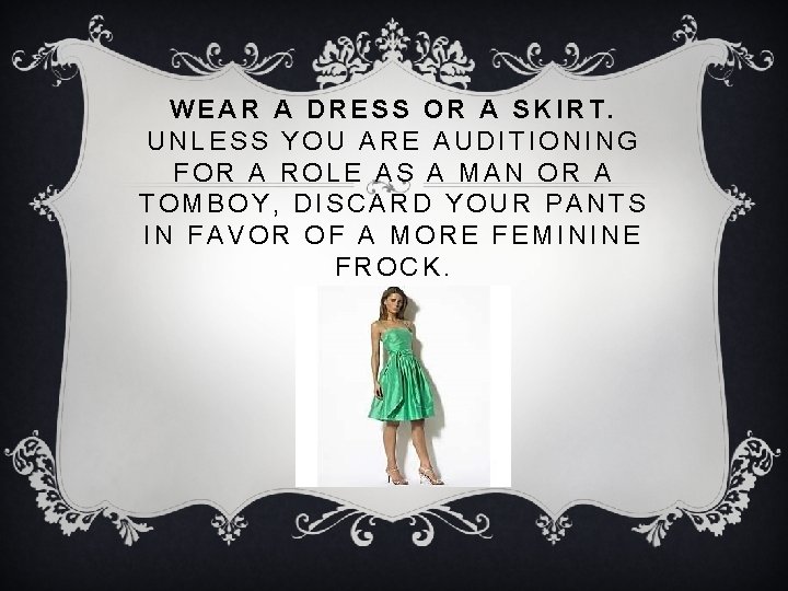 WEAR A DRESS OR A SKIRT. UNLESS YOU ARE AUDITIONING FOR A ROLE AS