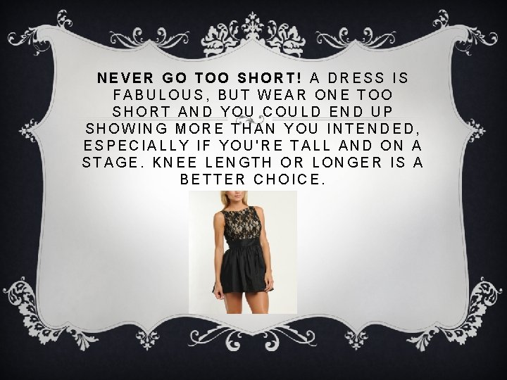 NEVER GO TOO SHORT! A DRESS IS FABULOUS, BUT WEAR ONE TOO SHORT AND