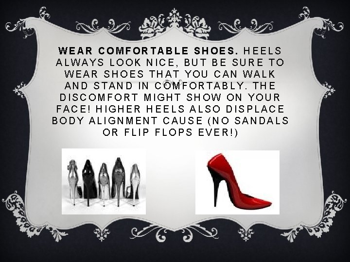 WEAR COMFORTABLE SHOES. HEELS ALWAYS LOOK NICE, BUT BE SURE TO WEAR SHOES THAT