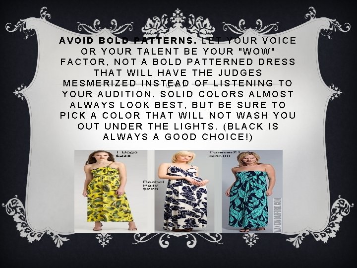 AVOID BOLD PATTERNS. LET YOUR VOICE OR YOUR TALENT BE YOUR "WOW" FACTOR, NOT