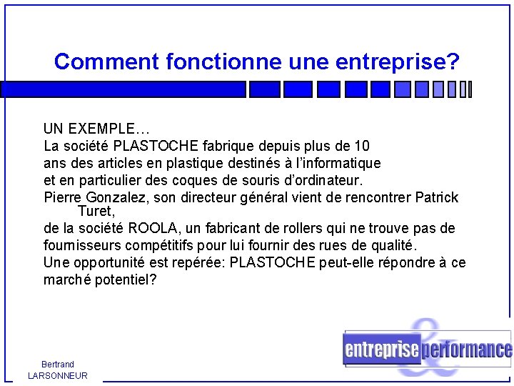 Comment fonctionne une entreprise? UN EXEMPLE… La société PLASTOCHE fabrique depuis plus de 10