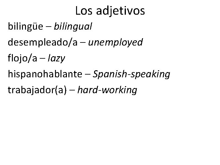 Los adjetivos bilingüe – bilingual desempleado/a – unemployed flojo/a – lazy hispanohablante – Spanish-speaking