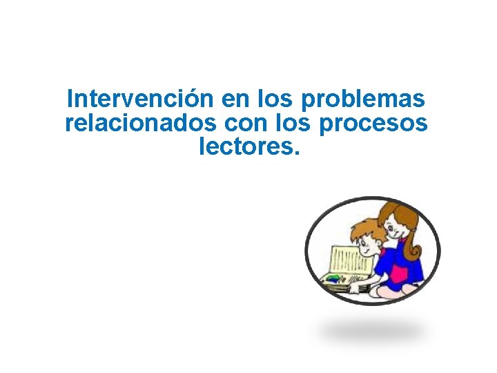 Intervención en los problemas relacionados con los procesos lectores. 