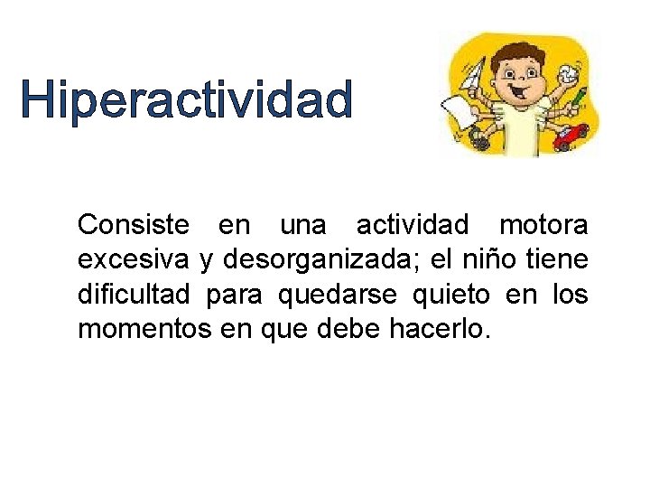 Consiste en una actividad motora excesiva y desorganizada; el niño tiene dificultad para quedarse