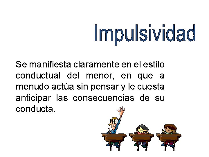 Se manifiesta claramente en el estilo conductual del menor, en que a menudo actúa